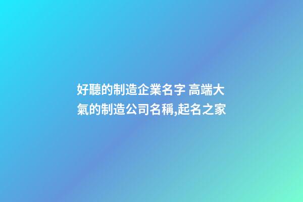 好聽的制造企業名字 高端大氣的制造公司名稱,起名之家-第1張-公司起名-玄機派